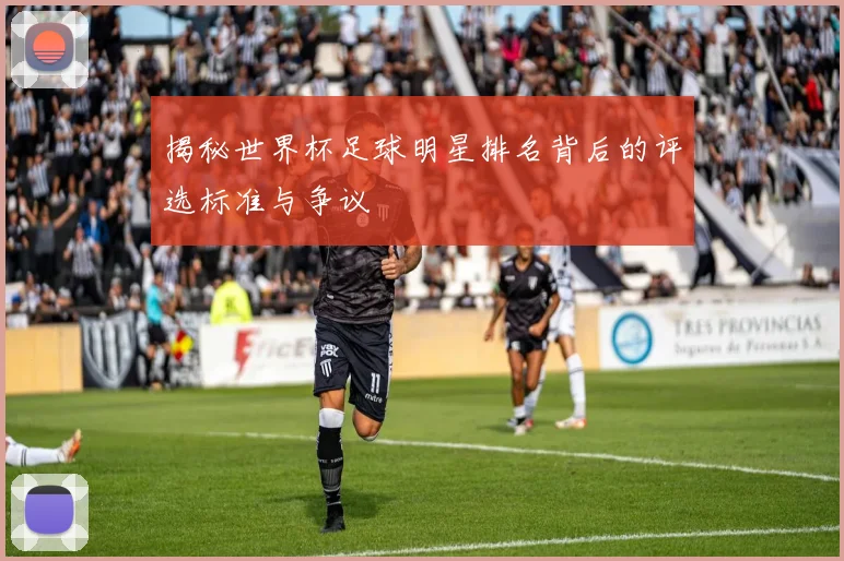 揭秘世界杯足球明星排名背后的评选标准与争议