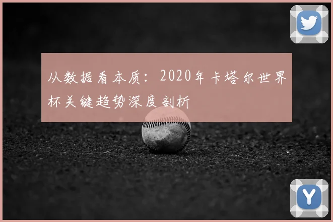 从数据看本质:2020年卡塔尔世界杯关键趋势深度剖析