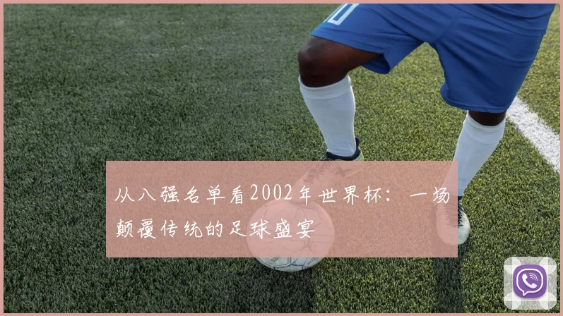 从八强名单看2002年世界杯:一场颠覆传统的足球盛宴