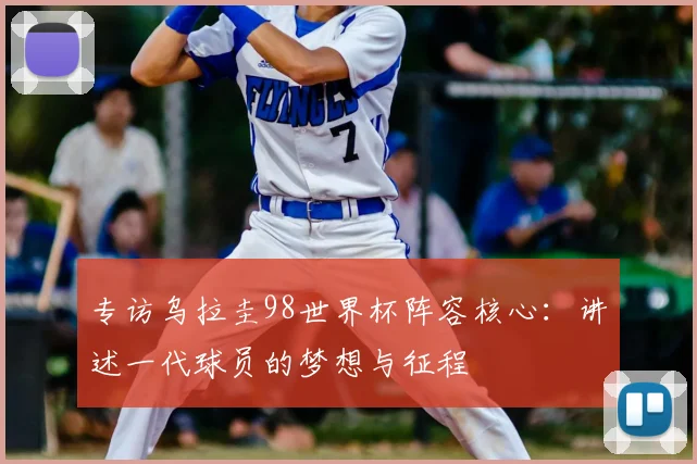 专访乌拉圭98世界杯阵容核心：讲述一代球员的梦想与征程