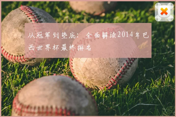 从冠军到垫底:全面解读2014年巴西世界杯最终排名