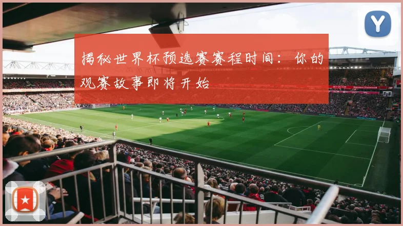 揭秘世界杯预选赛赛程时间：你的观赛故事即将开始