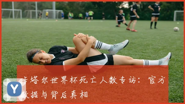 卡塔尔世界杯死亡人数专访：官方数据与背后真相