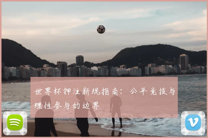 世界杯押注新规指南:公平竞技与理性参与的边界