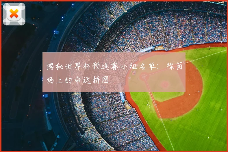 揭秘世界杯预选赛小组名单：绿茵场上的命运拼图