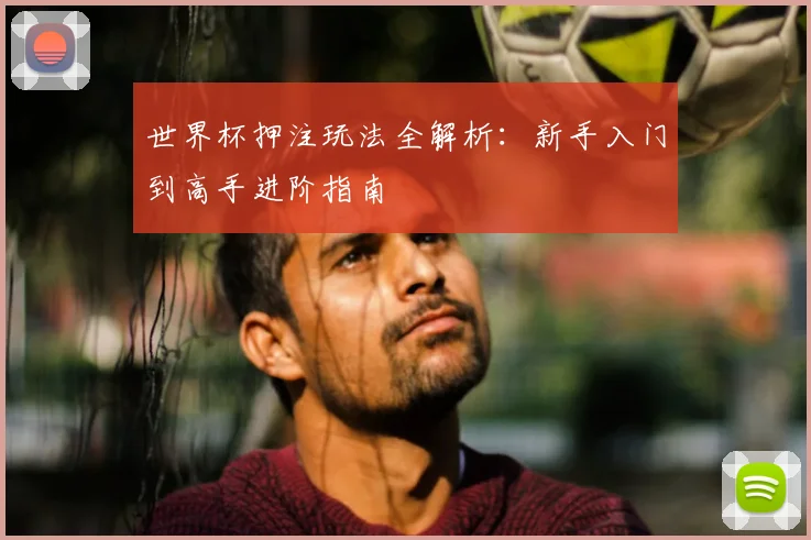 世界杯押注玩法全解析:新手入门到高手进阶指南