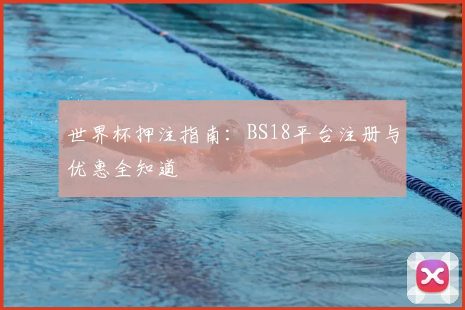 世界杯押注指南:BS18平台注册与优惠全知道
