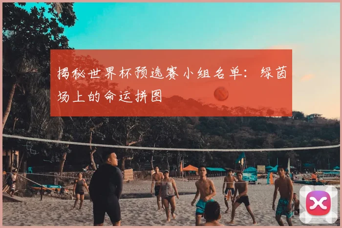 揭秘世界杯预选赛小组名单：绿茵场上的命运拼图