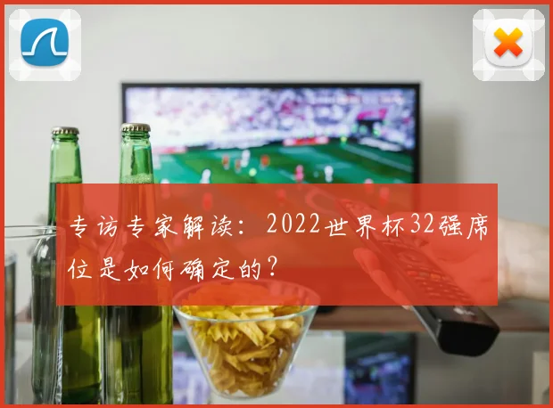 专访专家解读:2022世界杯32强席位是如何确定的?