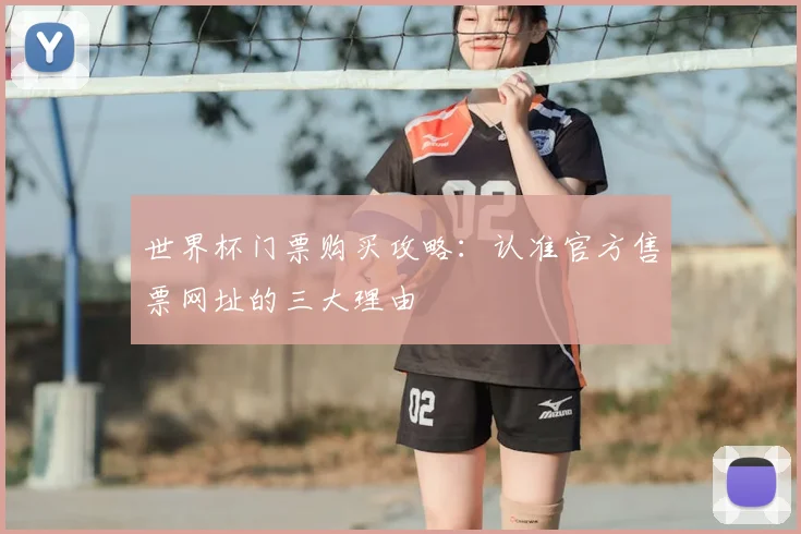 世界杯门票购买攻略:认准官方售票网址的三大理由
