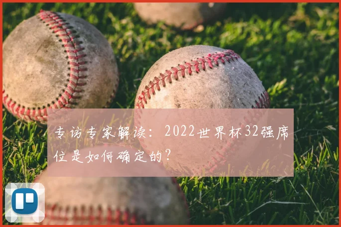 专访专家解读:2022世界杯32强席位是如何确定的?