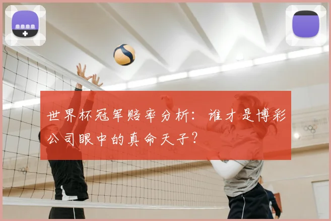 世界杯冠军赔率分析:谁才是博彩公司眼中的真命天子?