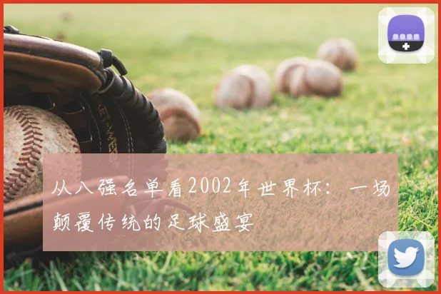 从八强名单看2002年世界杯：一场颠覆传统的足球盛宴