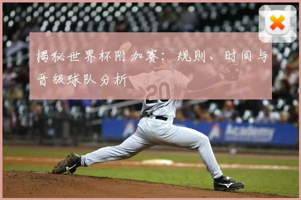 揭秘世界杯附加赛：规则、时间与晋级球队分析