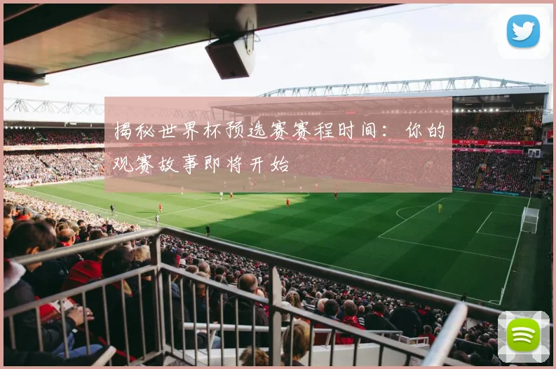 揭秘世界杯预选赛赛程时间：你的观赛故事即将开始